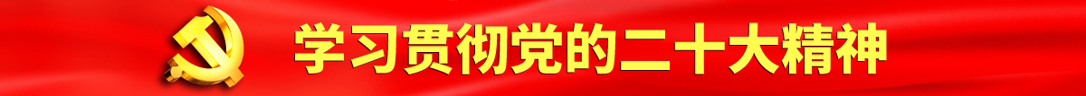 啊啊啊啊啊啊啊好大啊鸡吧啊视频在线播放认真学习贯彻落实党的二十大会议精神